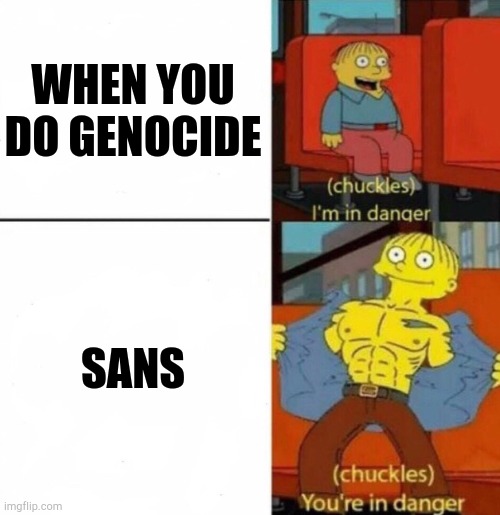 WHEN YOU DO GENOCIDE SANS | image tagged in you're in danger | made w/ Imgflip meme maker