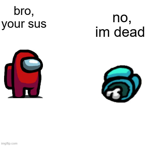 among us | bro, your sus; no, im dead | image tagged in memes,blank transparent square | made w/ Imgflip meme maker