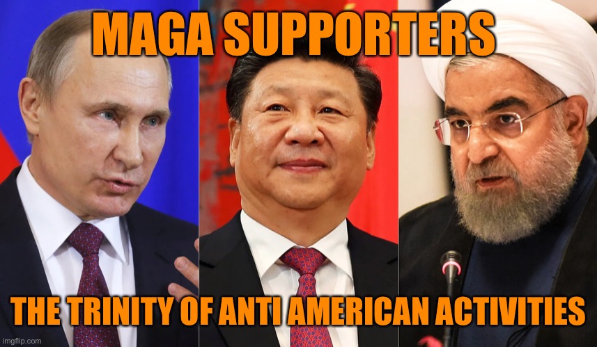 Every time MAGA attacks our Government these guys win. | MAGA SUPPORTERS; THE TRINITY OF ANTI AMERICAN ACTIVITIES | image tagged in donald trump,vladimir putin,china,iran,maga,traitors | made w/ Imgflip meme maker