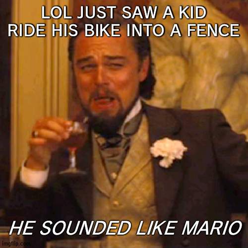 WAHH | LOL JUST SAW A KID RIDE HIS BIKE INTO A FENCE; HE SOUNDED LIKE MARIO | image tagged in memes,laughing leo | made w/ Imgflip meme maker