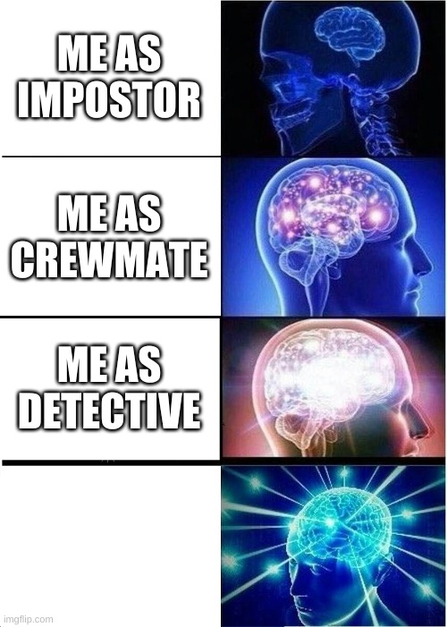 Expanding Brain Meme | ME AS IMPOSTOR ME AS CREWMATE ME AS DETECTIVE | image tagged in memes,expanding brain | made w/ Imgflip meme maker