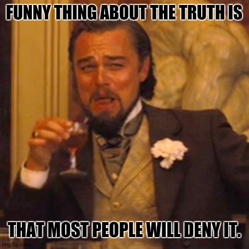 Laughing Leo | FUNNY THING ABOUT THE TRUTH IS; THAT MOST PEOPLE WILL DENY IT. | image tagged in memes,laughing leo,the truth hurts | made w/ Imgflip meme maker