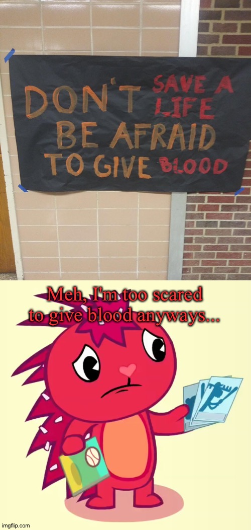 I will never save a life... I'm too helpless | Meh, I'm too scared to give blood anyways... | image tagged in non-amused flaky htf,memes,funny,blood,you had one job | made w/ Imgflip meme maker