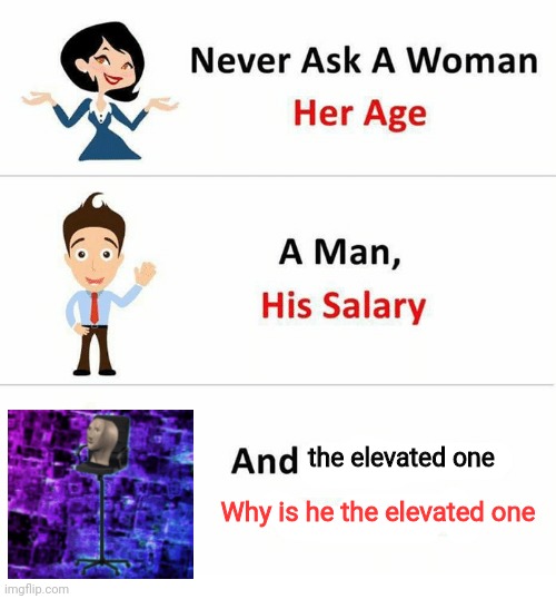 Never Ask a Woman Her Age |  the elevated one; Why is he the elevated one | image tagged in never ask a woman her age,do not question the elevated one,memes | made w/ Imgflip meme maker