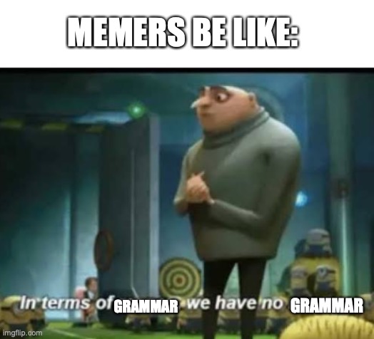 In terms of grammar | MEMERS BE LIKE:; GRAMMAR; GRAMMAR | image tagged in in terms of money,grammar,memers,memer,memes,meme | made w/ Imgflip meme maker