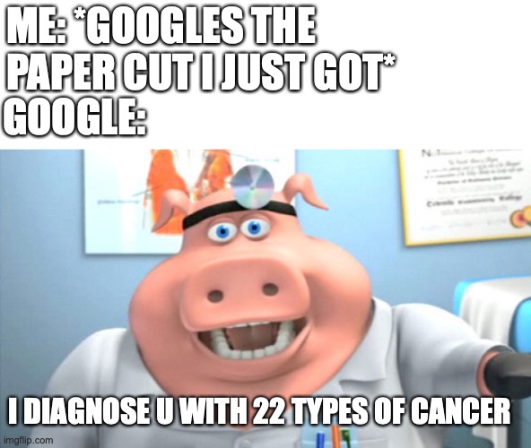 I diagnose u with 22 types of cancer | ME: *GOOGLES THE PAPER CUT I JUST GOT*; GOOGLE:; I DIAGNOSE U WITH 22 TYPES OF CANCER | image tagged in i diagnose you with dead,google,pain,bruh | made w/ Imgflip meme maker