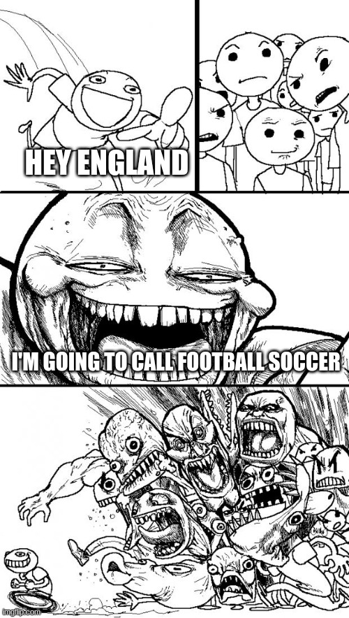 Hey Internet Meme | HEY ENGLAND; I'M GOING TO CALL FOOTBALL SOCCER | image tagged in memes,hey internet | made w/ Imgflip meme maker