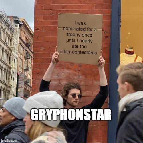 I was nominated for a trophy once until I nearly ate the other contestants; GRYPHONSTAR | image tagged in memes,guy holding cardboard sign | made w/ Imgflip meme maker