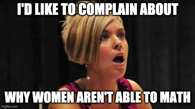 I'D LIKE TO COMPLAIN ABOUT WHY WOMEN AREN'T ABLE TO MATH | made w/ Imgflip meme maker