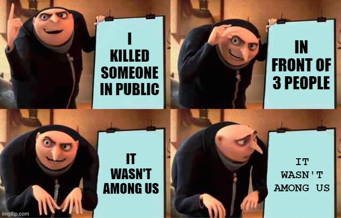 It wasn't among u....... | I KILLED SOMEONE IN PUBLIC; IN FRONT OF 3 PEOPLE; IT WASN'T AMONG US; IT WASN'T AMONG US | image tagged in memes,gru's plan | made w/ Imgflip meme maker