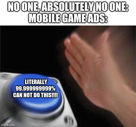 ill pass | NO ONE, ABSOLUTELY NO ONE:
MOBILE GAME ADS:; LITERALLY 99.999999999% 
CAN NOT DO THIS!!!! | image tagged in memes,blank nut button | made w/ Imgflip meme maker
