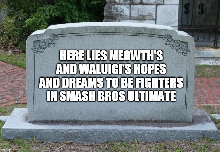 meowth and waluigi justice | HERE LIES MEOWTH'S AND WALUIGI'S HOPES AND DREAMS TO BE FIGHTERS IN SMASH BROS ULTIMATE | image tagged in gravestone,super smash bros,waluigi,team rocket,nintendo,nintendo switch | made w/ Imgflip meme maker