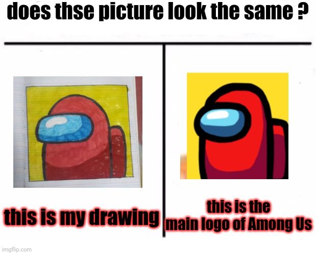 hope you like my drawing ? | does thse picture look the same ? this is my drawing; this is the main logo of Among Us | image tagged in who would win by combat | made w/ Imgflip meme maker