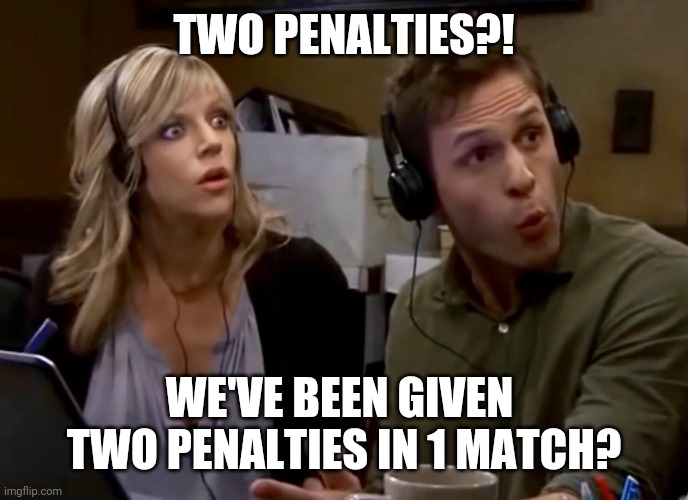 Always Sunny - Two Wars? | TWO PENALTIES?! WE'VE BEEN GIVEN  TWO PENALTIES IN 1 MATCH? | image tagged in always sunny - two wars,WBAfootball | made w/ Imgflip meme maker