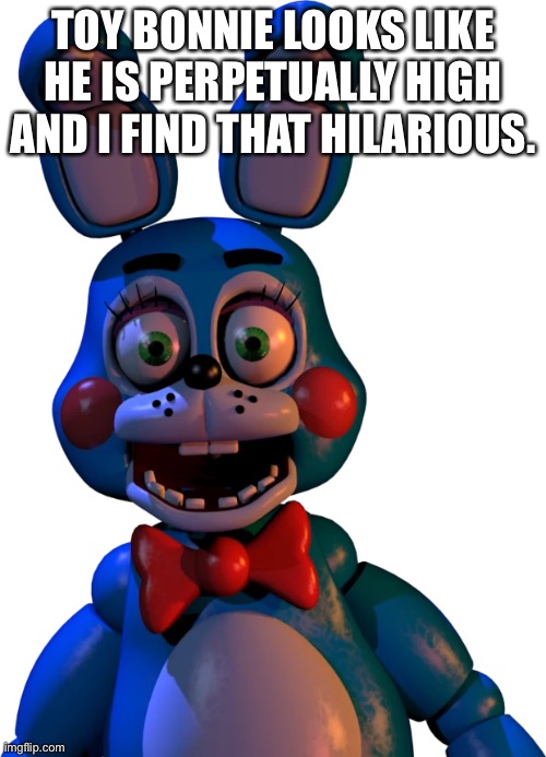 TOY BONNIE LOOKS LIKE HE IS PERPETUALLY HIGH AND I FIND THAT HILARIOUS. | made w/ Imgflip meme maker