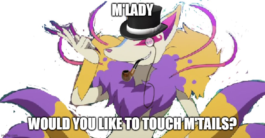Kyubi wants to tell u something......... | M'LADY; WOULD YOU LIKE TO TOUCH M'TAILS? | image tagged in gentleman kyubi,m'lady,kyubi,gentleman,cute,kawaii | made w/ Imgflip meme maker