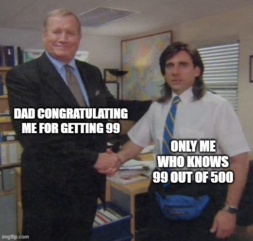 the office congratulations | DAD CONGRATULATING ME FOR GETTING 99; ONLY ME WHO KNOWS 99 OUT OF 500 | image tagged in the office congratulations | made w/ Imgflip meme maker