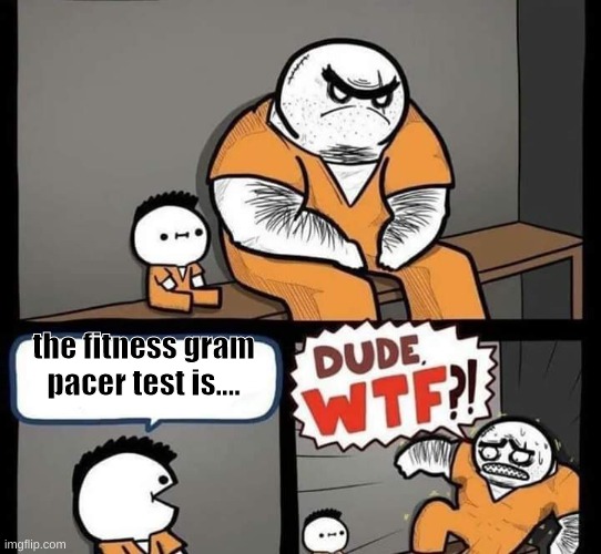 the fitness gram pacer test is..... | the fitness gram pacer test is.... | image tagged in dude wtf | made w/ Imgflip meme maker