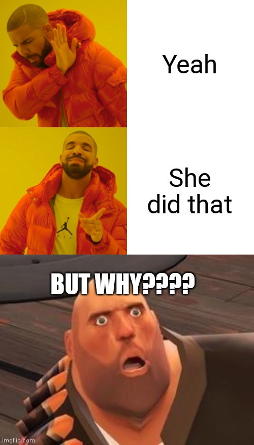Yeah She did that BUT WHY???? | image tagged in memes,drake hotline bling,tf2 heavy | made w/ Imgflip meme maker