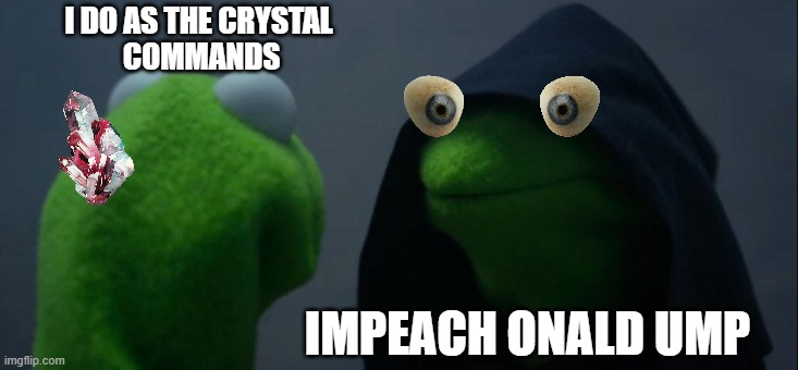 Crystals are tricky | I DO AS THE CRYSTAL
 COMMANDS; IMPEACH ONALD UMP | image tagged in memes,evil kermit,morty,crystal | made w/ Imgflip meme maker