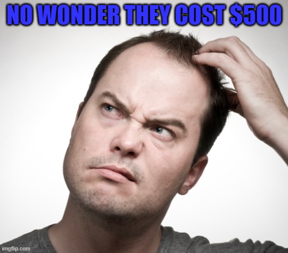 NO WONDER THEY COST $500 | made w/ Imgflip meme maker