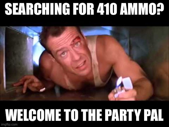 Die Hard | SEARCHING FOR 410 AMMO? WELCOME TO THE PARTY PAL | image tagged in die hard | made w/ Imgflip meme maker