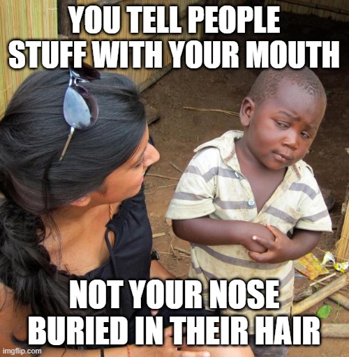 3rd World Sceptical Child | YOU TELL PEOPLE STUFF WITH YOUR MOUTH NOT YOUR NOSE BURIED IN THEIR HAIR | image tagged in 3rd world sceptical child | made w/ Imgflip meme maker