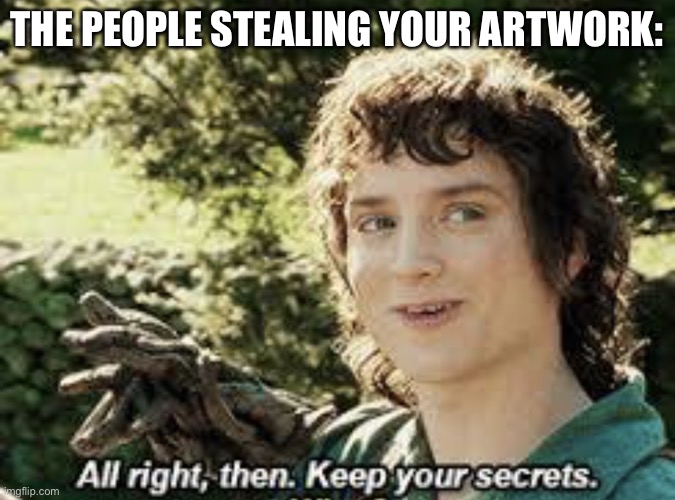 All Right Then, Keep Your Secrets | THE PEOPLE STEALING YOUR ARTWORK: | image tagged in all right then keep your secrets | made w/ Imgflip meme maker