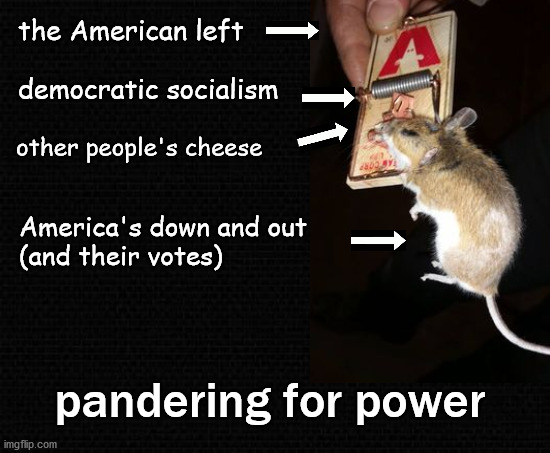 the left; pandering for power | the American left; democratic socialism; other people's cheese; America's down and out
(and their votes); pandering for power | image tagged in politics | made w/ Imgflip meme maker