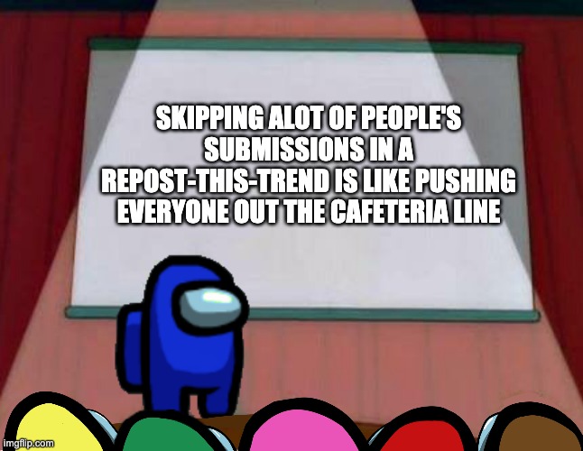 Can I get an amen | SKIPPING ALOT OF PEOPLE'S SUBMISSIONS IN A REPOST-THIS-TREND IS LIKE PUSHING EVERYONE OUT THE CAFETERIA LINE | image tagged in among us lisa presentation | made w/ Imgflip meme maker
