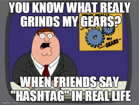 Peter Griffin News Meme | YOU KNOW WHAT REALY GRINDS MY GEARS? WHEN FRIENDS SAY "HASHTAG" IN REAL LIFE | image tagged in memes,peter griffin news | made w/ Imgflip meme maker
