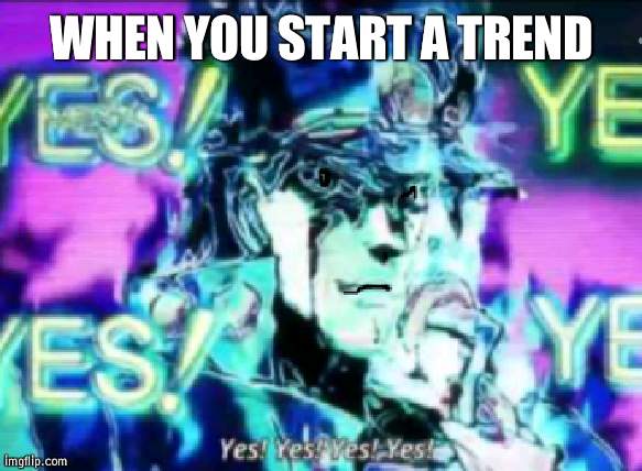 Wheeze repost trend | WHEN YOU START A TREND | image tagged in yes yes yes yes,wheeze,trend | made w/ Imgflip meme maker