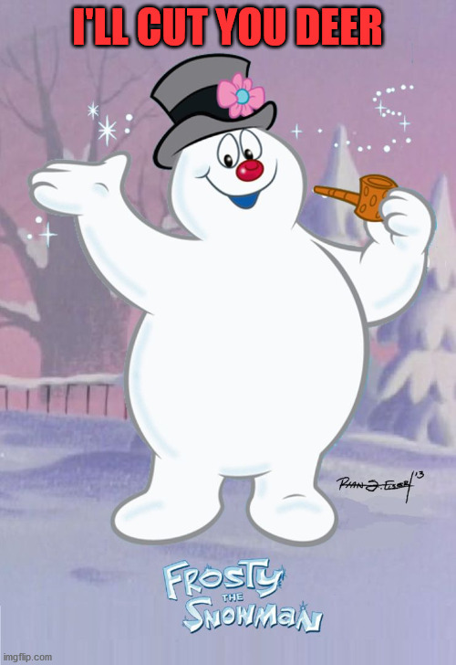 Frosty the Snowman | I'LL CUT YOU DEER | image tagged in frosty the snowman | made w/ Imgflip meme maker