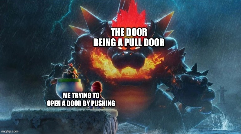 just promoting one of my templates | THE DOOR BEING A PULL DOOR; ME TRYING TO OPEN A DOOR BY PUSHING | image tagged in memes,funny,mario,bowser,doors | made w/ Imgflip meme maker