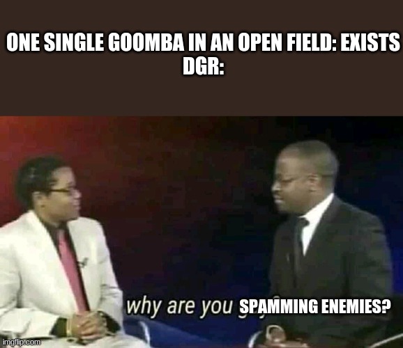 No offense, DGR. | ONE SINGLE GOOMBA IN AN OPEN FIELD: EXISTS
DGR:; SPAMMING ENEMIES? | image tagged in why are you gay | made w/ Imgflip meme maker