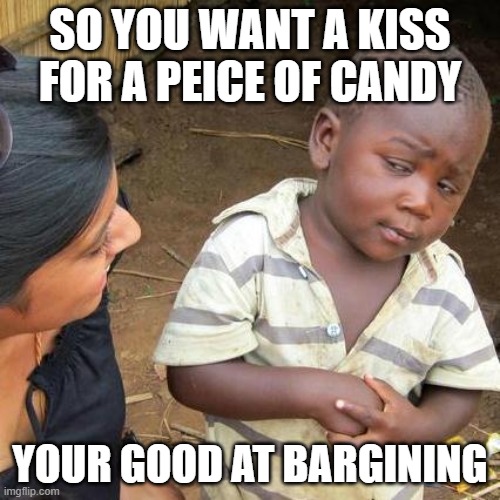 Third World Skeptical Kid Meme | SO YOU WANT A KISS FOR A PEICE OF CANDY; YOUR GOOD AT BARGINING | image tagged in memes,third world skeptical kid | made w/ Imgflip meme maker