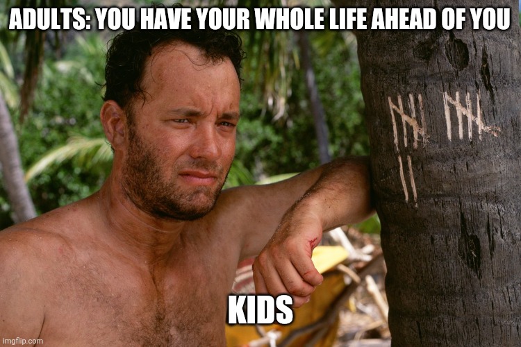 Counting days without Maite | ADULTS: YOU HAVE YOUR WHOLE LIFE AHEAD OF YOU; KIDS | image tagged in tom hanks | made w/ Imgflip meme maker