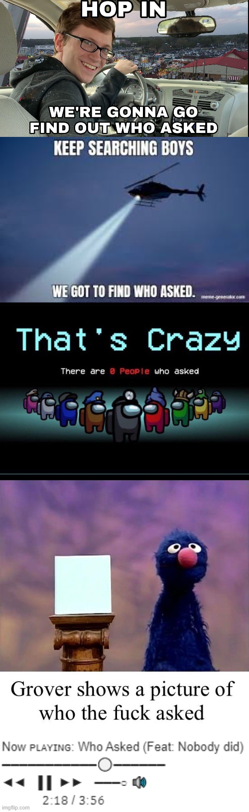 image tagged in hop in we're gonna find who asked,keep searching boys we gotta find,there are zero people who asked,grover who asked | made w/ Imgflip meme maker