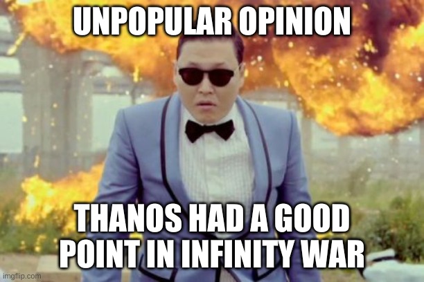 just came to my head | UNPOPULAR OPINION; THANOS HAD A GOOD POINT IN INFINITY WAR | image tagged in memes,funny,thanos,avengers infinity war,unpopular opinion | made w/ Imgflip meme maker