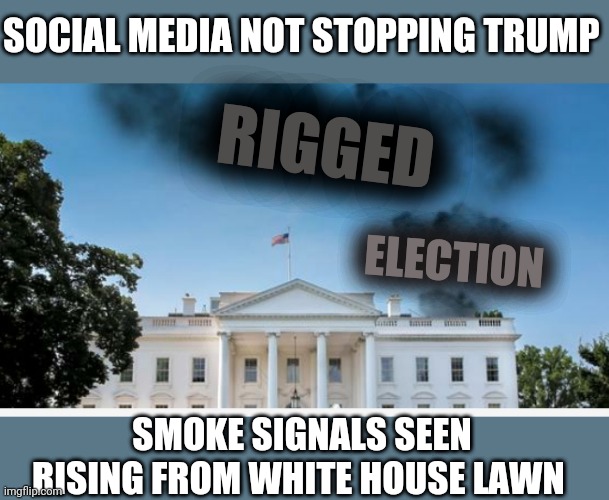 SOCIAL MEDIA NOT STOPPING TRUMP; RIGGED; ELECTION; SMOKE SIGNALS SEEN RISING FROM WHITE HOUSE LAWN | image tagged in memes | made w/ Imgflip meme maker