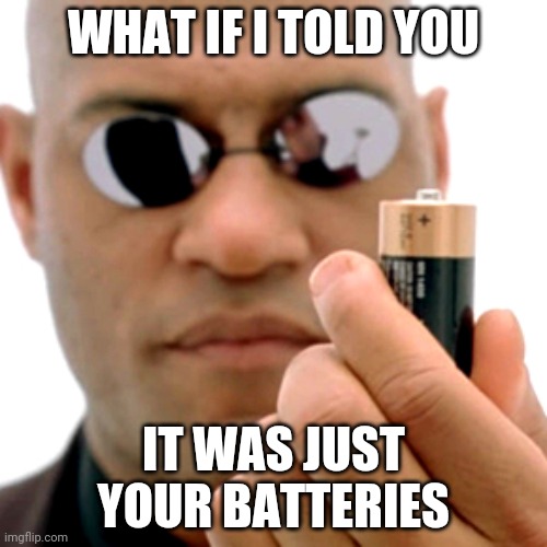 matrix Morpheus battery | WHAT IF I TOLD YOU IT WAS JUST YOUR BATTERIES | image tagged in matrix morpheus battery | made w/ Imgflip meme maker