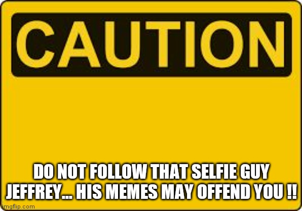 Imgflip public service announcement  !! | DO NOT FOLLOW THAT SELFIE GUY JEFFREY... HIS MEMES MAY OFFEND YOU !! | image tagged in selfie,guy,jeffrey,imgflip,caution,warning | made w/ Imgflip meme maker