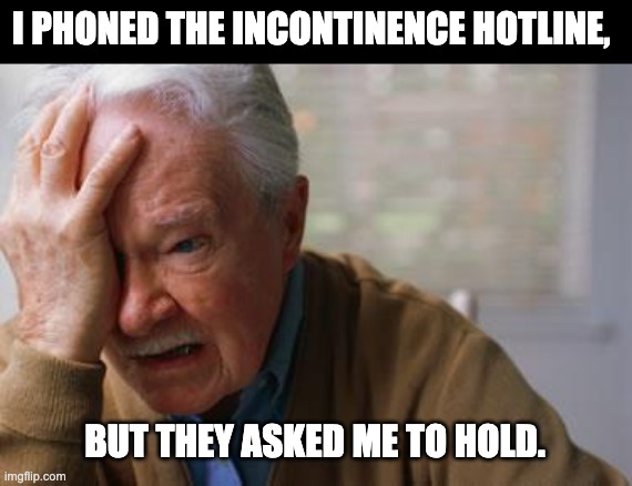 Hold please | I PHONED THE INCONTINENCE HOTLINE, BUT THEY ASKED ME TO HOLD. | image tagged in forgetful old man | made w/ Imgflip meme maker