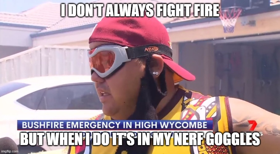 Australian Fire Battler | I DON'T ALWAYS FIGHT FIRE; BUT WHEN I DO IT'S IN MY NERF GOGGLES | image tagged in nerf,fire | made w/ Imgflip meme maker