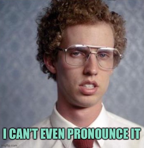 Napolean Dynamite | I CAN’T EVEN PRONOUNCE IT | image tagged in napolean dynamite | made w/ Imgflip meme maker