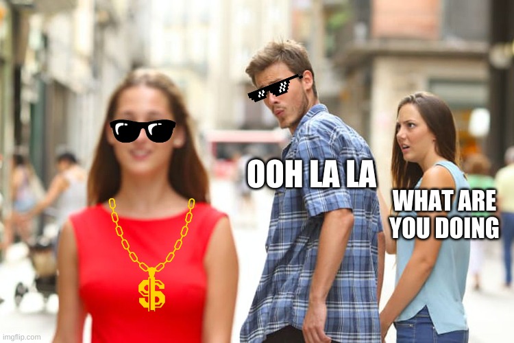 wow just wow | OOH LA LA; WHAT ARE YOU DOING | image tagged in memes,distracted boyfriend | made w/ Imgflip meme maker