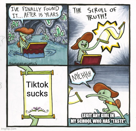 The Scroll Of Truth Meme | Tiktok sucks; LEGIT ANY GIRL IN MY SCHOOL WHO HAS "TASTE" | image tagged in memes,the scroll of truth | made w/ Imgflip meme maker