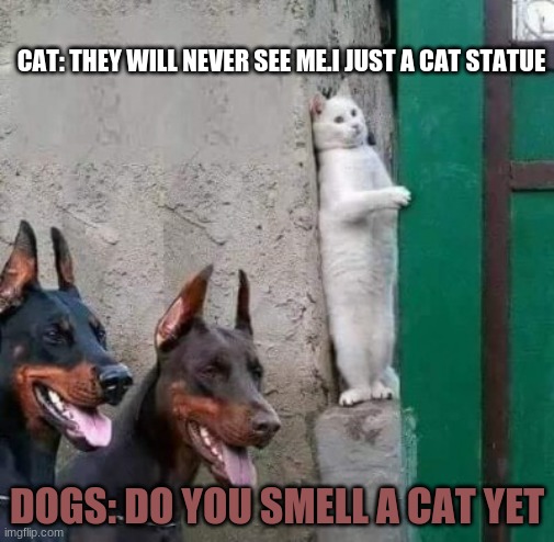 Statue cat | CAT: THEY WILL NEVER SEE ME.I JUST A CAT STATUE; DOGS: DO YOU SMELL A CAT YET | image tagged in dobermans cat hiding | made w/ Imgflip meme maker