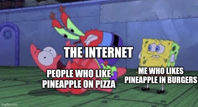 Please spare me | THE INTERNET; PEOPLE WHO LIKE PINEAPPLE ON PIZZA; ME WHO LIKES PINEAPPLE IN BURGERS | image tagged in mr krabs choking patrick | made w/ Imgflip meme maker