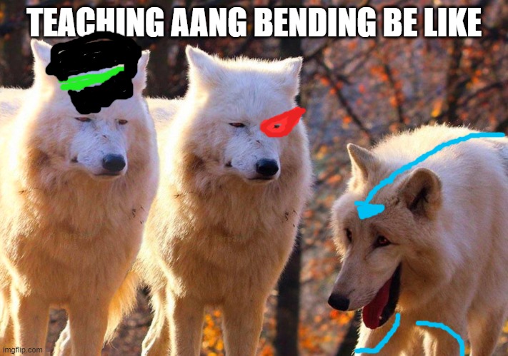 Grump Wolves | TEACHING AANG BENDING BE LIKE | image tagged in grump wolves | made w/ Imgflip meme maker